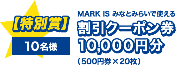 特別賞 10名様 MARK IS みなとみらいで使える 割引クーポン券10,000円分（500円券×20枚）